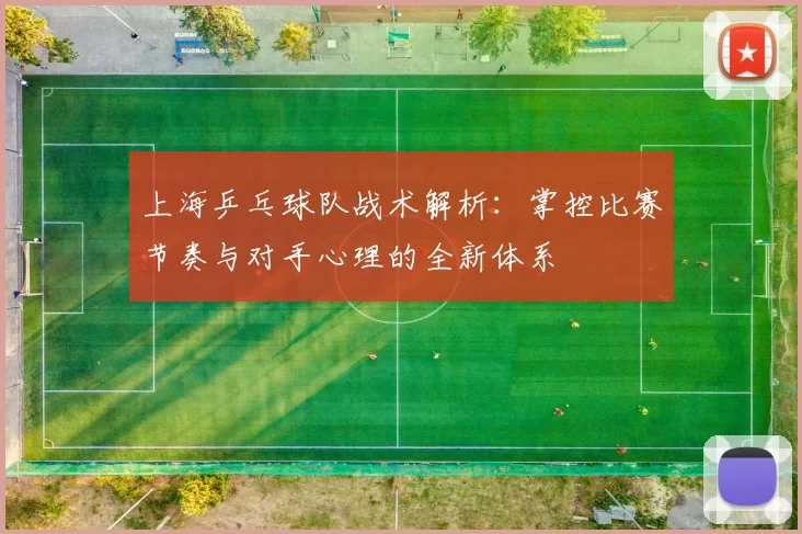 上海乒乓球队战术解析：掌控比赛节奏与对手心理的全新体系