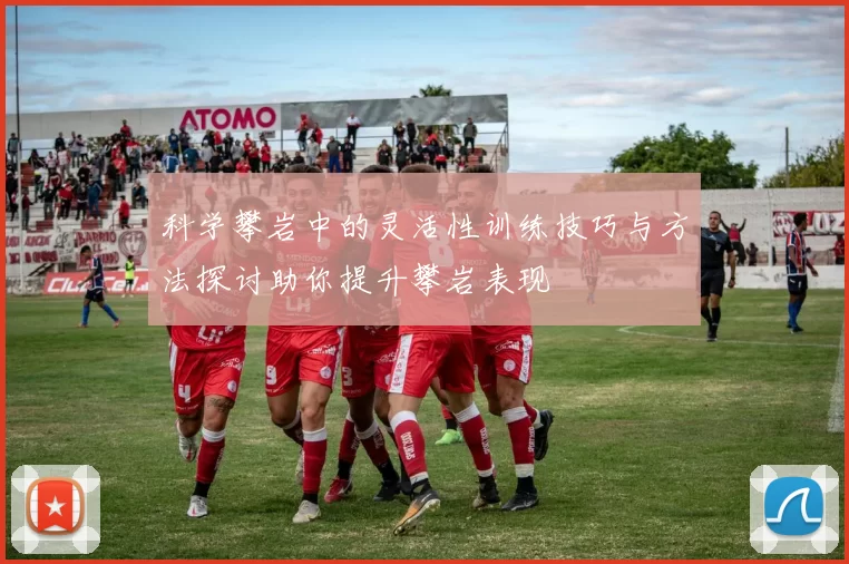 科学攀岩中的灵活性训练技巧与方法探讨助你提升攀岩表现