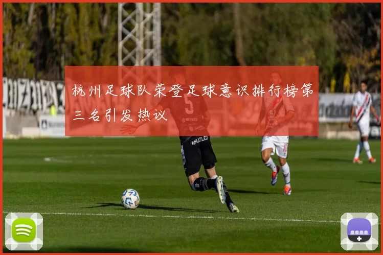 杭州足球队荣登足球意识排行榜第三名引发热议