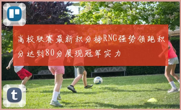 高校联赛最新积分榜RNG强势领跑积分达到80分展现冠军实力