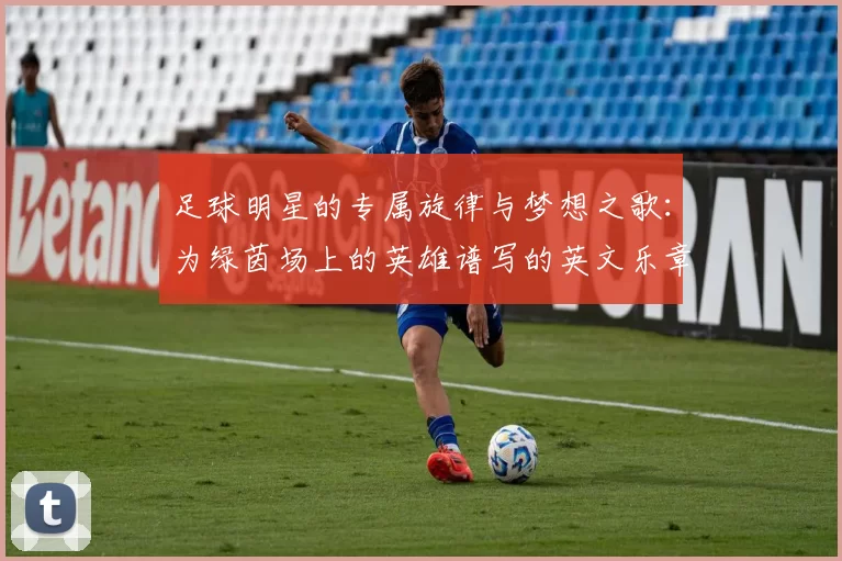 足球明星的专属旋律与梦想之歌：为绿茵场上的英雄谱写的英文乐章
