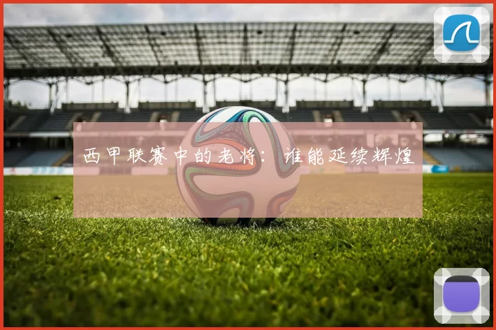 西甲联赛中的老将：谁能延续辉煌