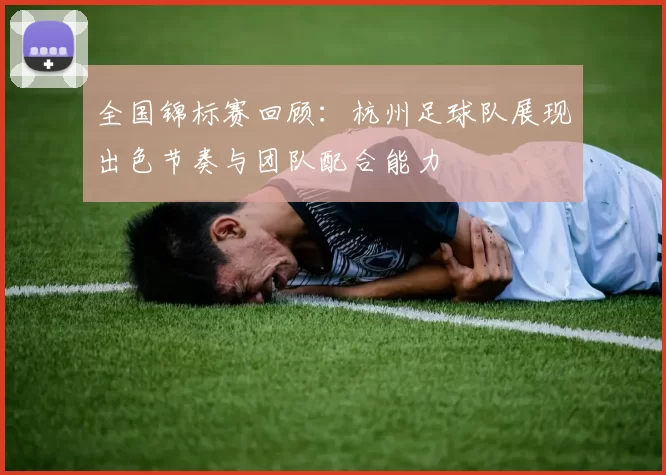 全国锦标赛回顾：杭州足球队展现出色节奏与团队配合能力