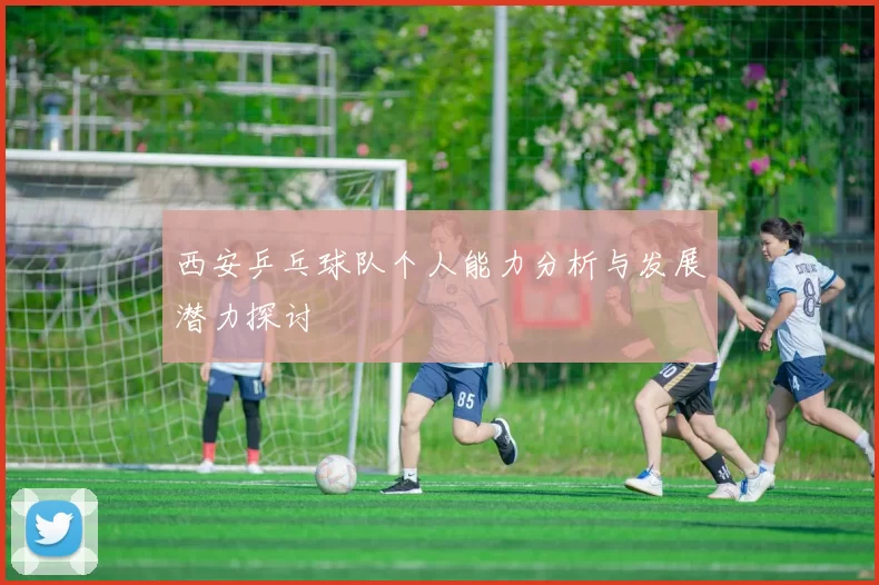 西安乒乓球队个人能力分析与发展潜力探讨