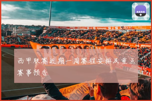 西甲联赛近期一周赛程安排及重点赛事预告
