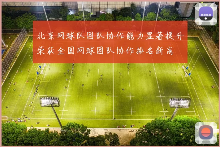 北京网球队团队协作能力显著提升荣获全国网球团队协作排名新高