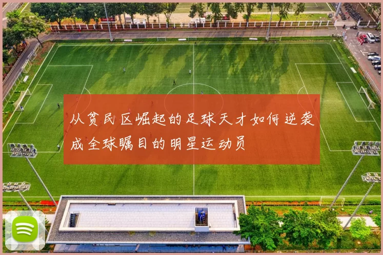 从贫民区崛起的足球天才如何逆袭成全球瞩目的明星运动员