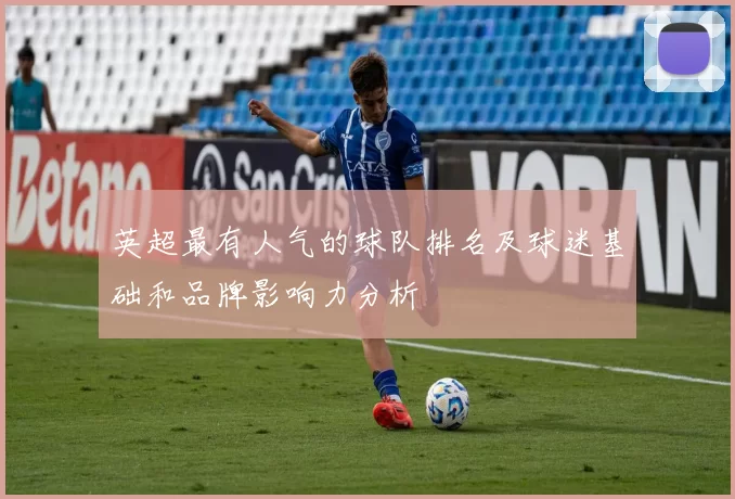 英超最有人气的球队排名及球迷基础和品牌影响力分析