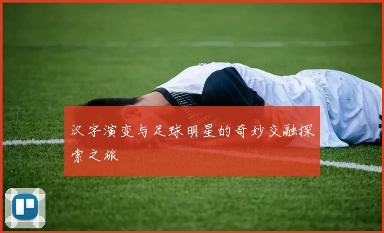 汉字演变与足球明星的奇妙交融探索之旅