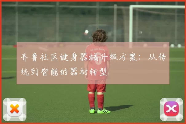 齐鲁社区健身器械升级方案：从传统到智能的器材转型