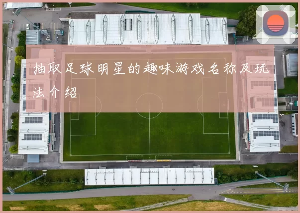 抽取足球明星的趣味游戏名称及玩法介绍