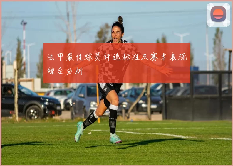 法甲最佳球员评选标准及赛季表现综合分析