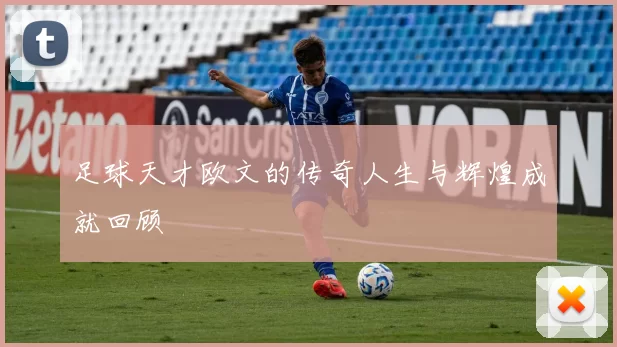 足球天才欧文的传奇人生与辉煌成就回顾