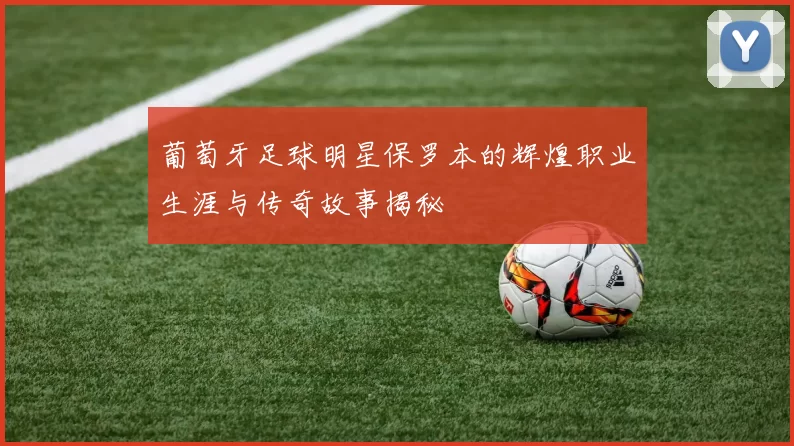 葡萄牙足球明星保罗本的辉煌职业生涯与传奇故事揭秘