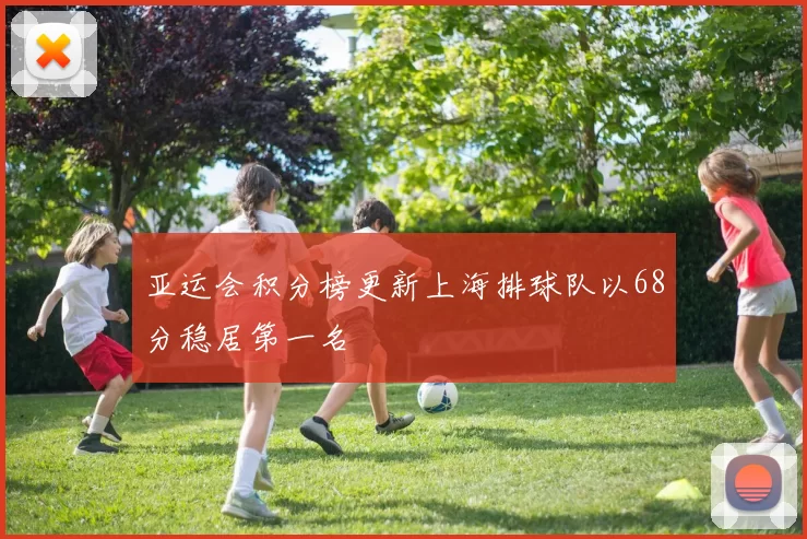 亚运会积分榜更新上海排球队以68分稳居第一名