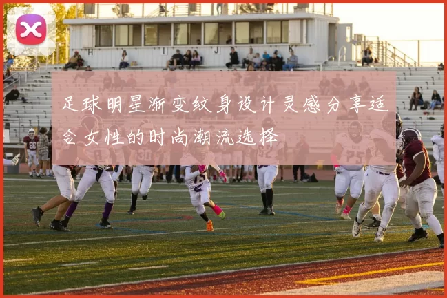 足球明星渐变纹身设计灵感分享适合女性的时尚潮流选择