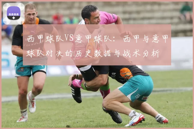 西甲球队VS意甲球队：西甲与意甲球队对决的历史数据与战术分析
