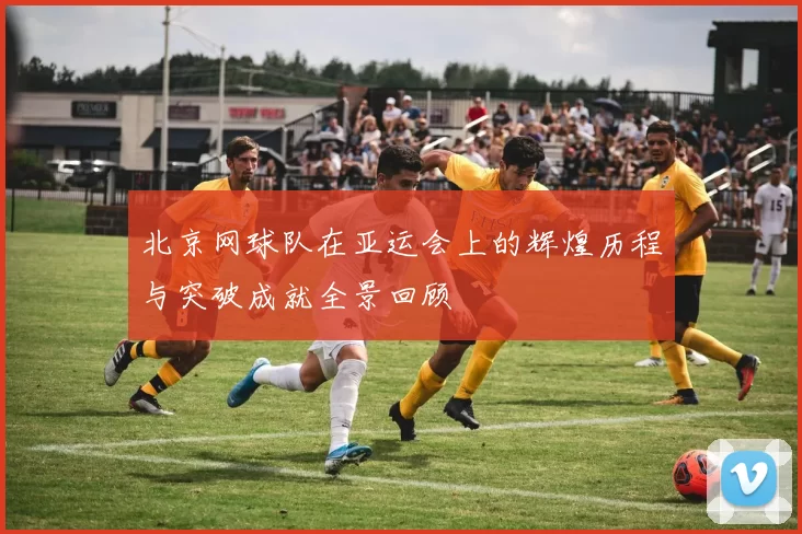 北京网球队在亚运会上的辉煌历程与突破成就全景回顾