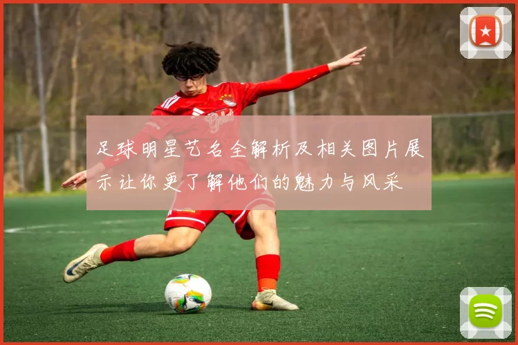 足球明星艺名全解析及相关图片展示让你更了解他们的魅力与风采