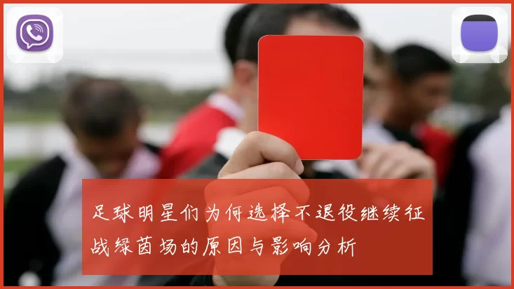足球明星们为何选择不退役继续征战绿茵场的原因与影响分析