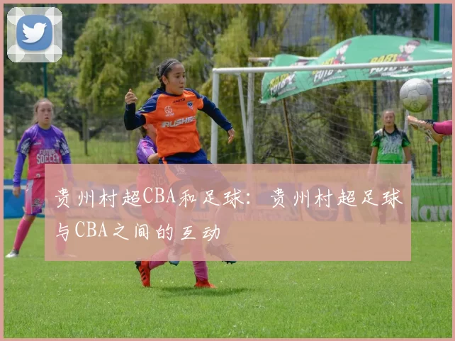 贵州村超CBA和足球：贵州村超足球与CBA之间的互动