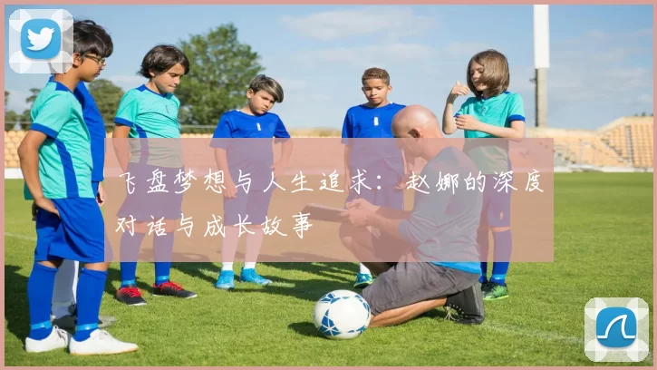 飞盘梦想与人生追求：赵娜的深度对话与成长故事