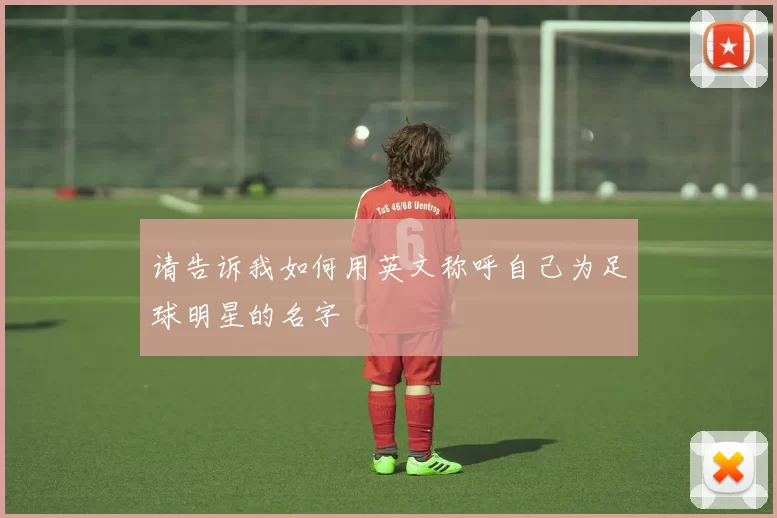 请告诉我如何用英文称呼自己为足球明星的名字