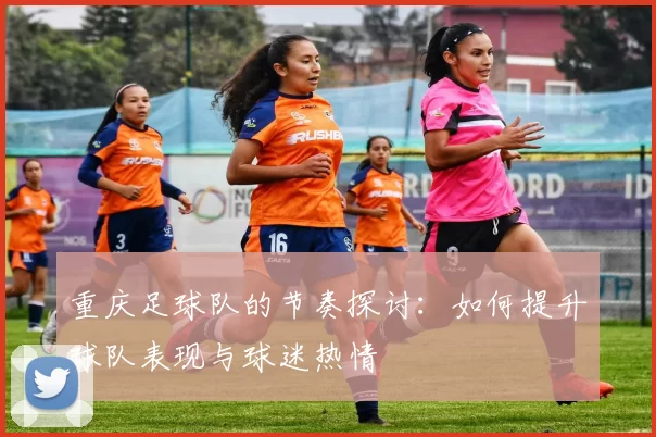 重庆足球队的节奏探讨：如何提升球队表现与球迷热情
