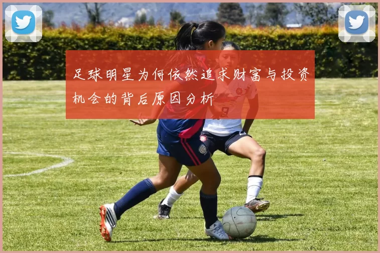 足球明星为何依然追求财富与投资机会的背后原因分析