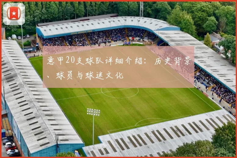 意甲20支球队详细介绍：历史背景、球员与球迷文化