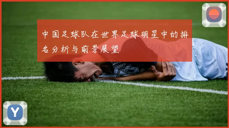 中国足球队在世界足球明星中的排名分析与前景展望