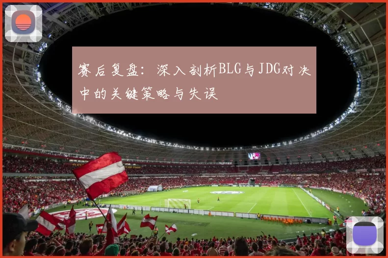 赛后复盘：深入剖析BLG与JDG对决中的关键策略与失误
