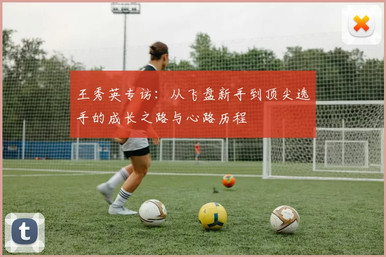 王秀英专访：从飞盘新手到顶尖选手的成长之路与心路历程