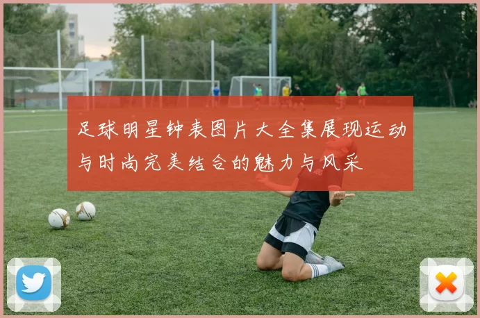 足球明星钟表图片大全集展现运动与时尚完美结合的魅力与风采