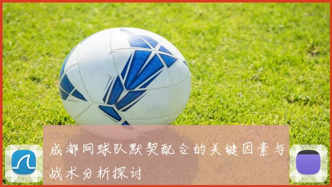 成都网球队默契配合的关键因素与战术分析探讨