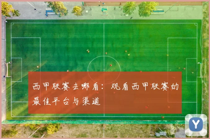 西甲联赛去哪看：观看西甲联赛的最佳平台与渠道