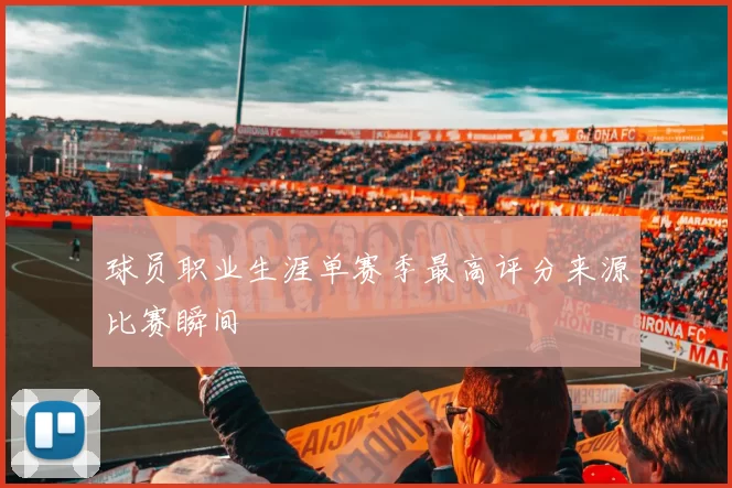球员职业生涯单赛季最高评分来源比赛瞬间
