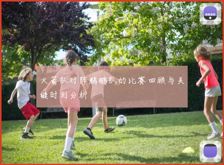 火箭队对阵鹈鹕队的比赛回顾与关键时刻分析