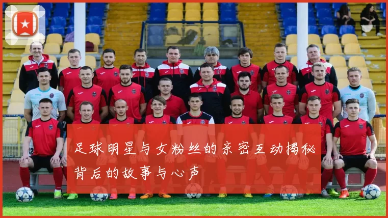 足球明星与女粉丝的亲密互动揭秘背后的故事与心声