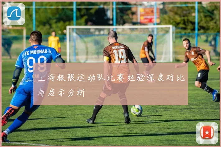 上海极限运动队比赛经验深度对比与启示分析
