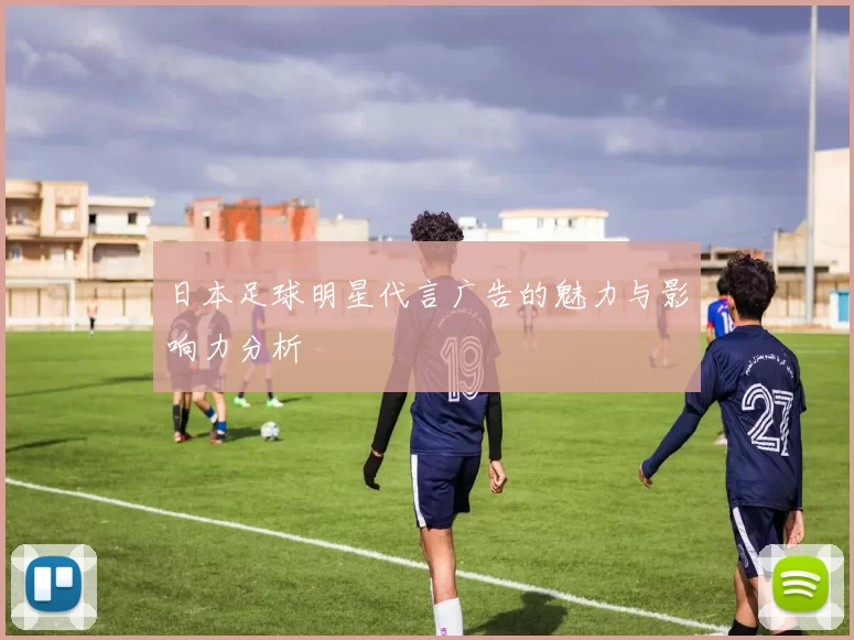 日本足球明星代言广告的魅力与影响力分析
