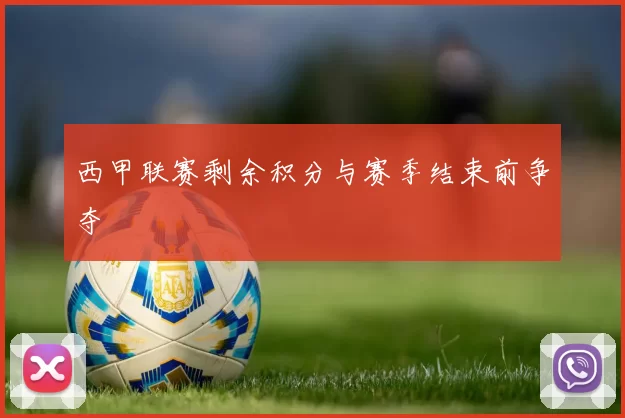 西甲联赛剩余积分与赛季结束前争夺