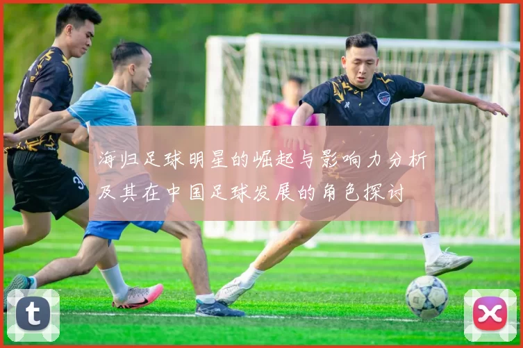 海归足球明星的崛起与影响力分析及其在中国足球发展的角色探讨