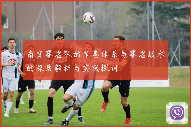 南京攀岩队的节奏体系与攀岩战术的深度解析与实践探讨