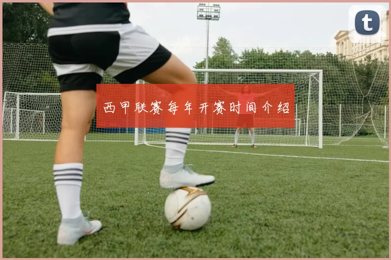 西甲联赛每年开赛时间介绍