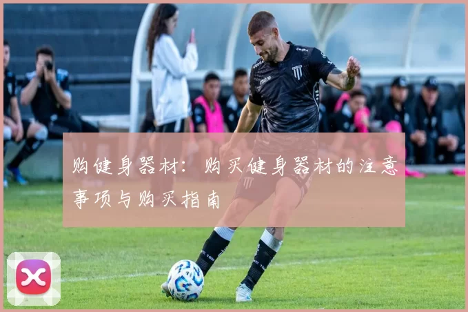 购健身器材：购买健身器材的注意事项与购买指南