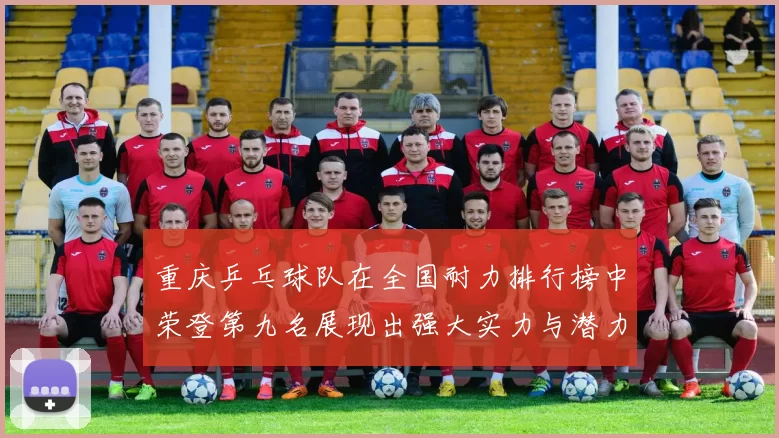 重庆乒乓球队在全国耐力排行榜中荣登第九名展现出强大实力与潜力