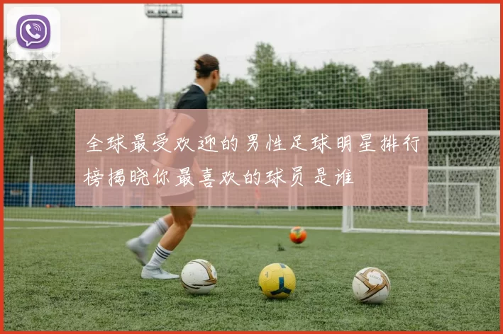 全球最受欢迎的男性足球明星排行榜揭晓你最喜欢的球员是谁