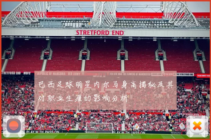 巴西足球明星内尔马身高揭秘及其对职业生涯的影响分析