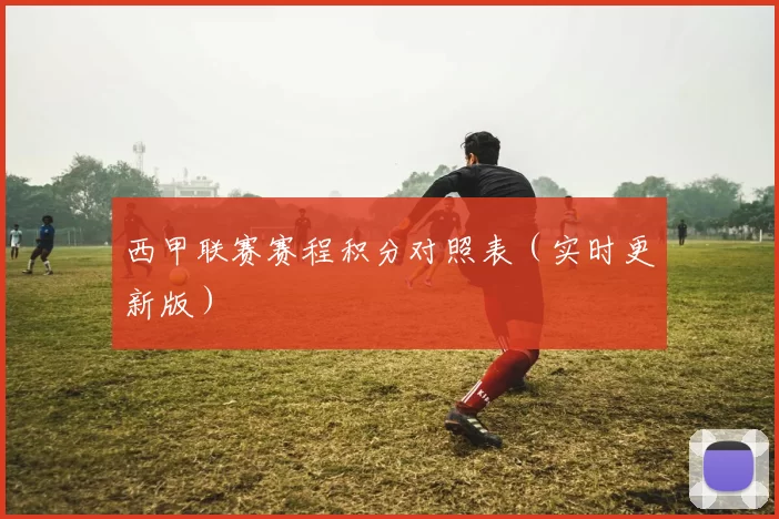 西甲联赛赛程积分对照表（实时更新版）
